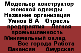 Модельер-конструктор женской одежды › Название организации ­ Умнов В А › Отрасль предприятия ­ Легкая промышленность › Минимальный оклад ­ 60 000 - Все города Работа » Вакансии   . Амурская обл.,Архаринский р-н